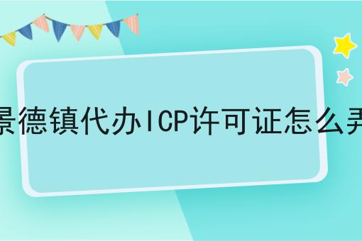 景德镇代办ICP许可证怎么弄 景德镇代办ICP许可证怎么弄