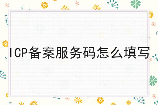 普及！ICP备案服务码怎么填写你不知道的事