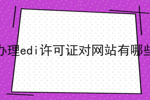 深圳办理edi许可证对网站有哪些要求