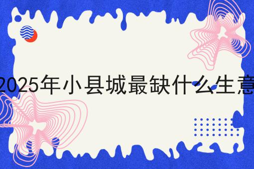 2025年小县城最缺什么生意