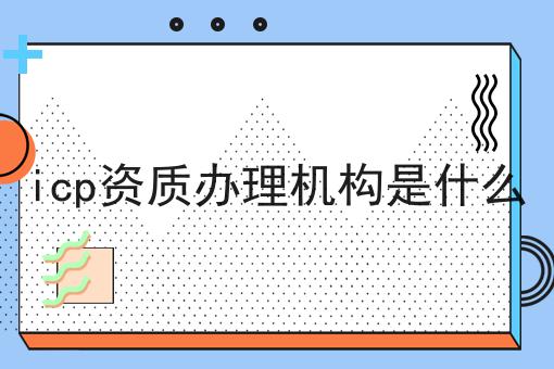icp资质办理机构是什么
