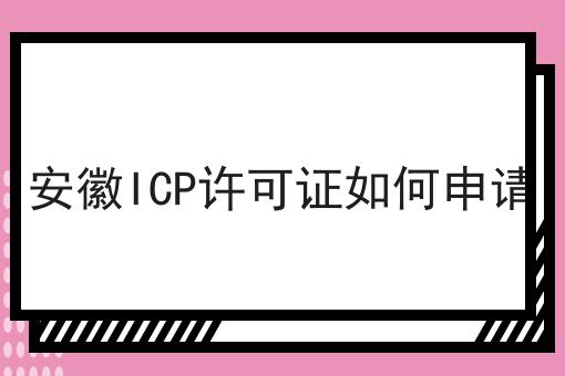 安徽ICP许可证如何申请 安徽ICP许可证如何申请