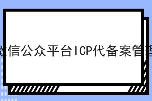 微信公众平台ICP代备案管理 微信公众平台ICP代备案管理