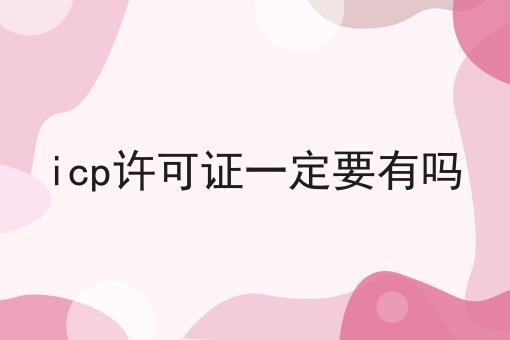 icp许可证一定要有吗