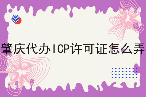 肇庆代办ICP许可证怎么弄 肇庆代办ICP许可证怎么弄