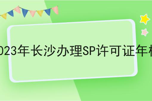 2023年长沙办理SP许可证年检 2023年长沙办理SP许可证年检