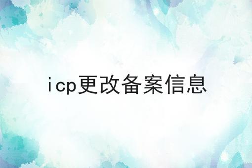 icp更改备案信息 icp更改备案信息