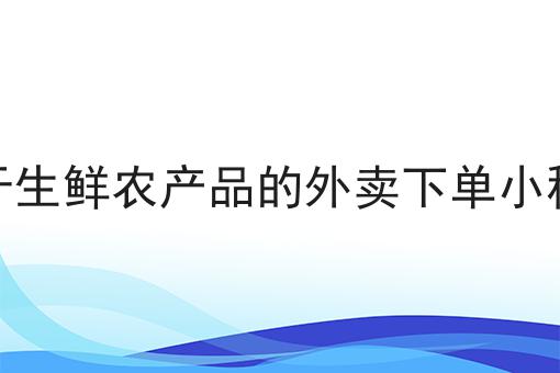 关于生鲜农产品的外卖下单小程序应该怎么做？三分钟教会你！