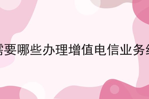 电商平台需要哪些办理增值电信业务经营许可证