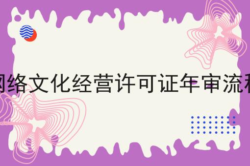 网络文化经营许可证年审流程 网络文化经营许可证年审流程
