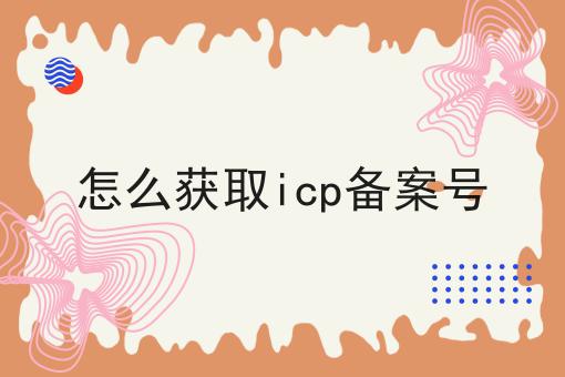 怎么获取icp备案号 怎么获取icp备案号