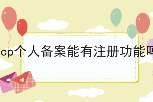 icp个人备案能有注册功能吗 icp个人备案能有注册功能吗