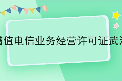 增值电信业务经营许可证武汉怎么用？教你使用增值电信业务经营许可证武汉