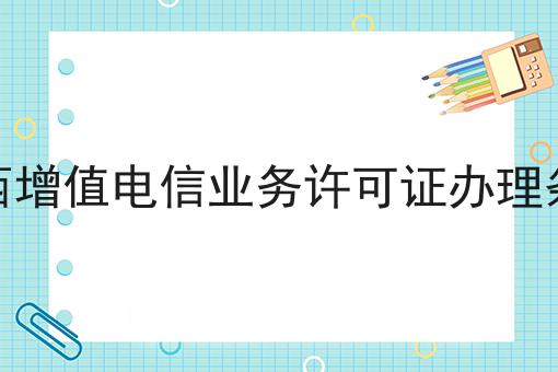 广西增值电信业务许可证办理条件，原因结果是这样！
