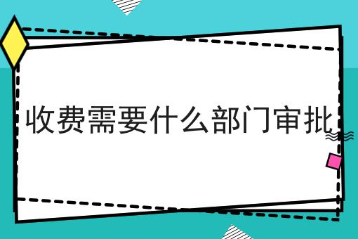 手把手教你办理收费需要什么部门审批