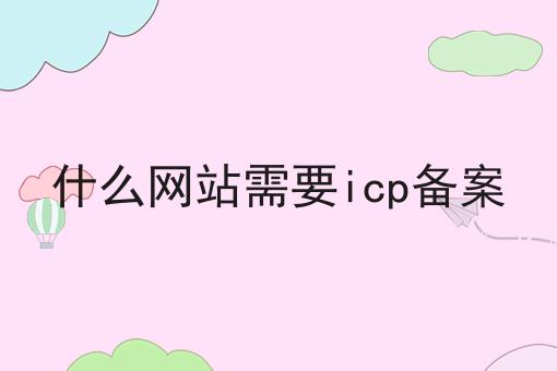 什么网站需要icp备案，需要准备这些材料！