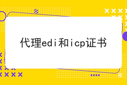 代理edi和icp证书，申请条件及申请方式