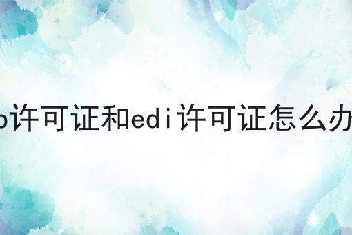 2023年icp许可证和edi许可证怎么办理指南