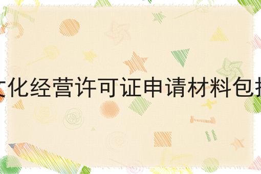 网络文化经营许可证申请材料包括哪些 网络文化经营许可证申请材料包括哪些