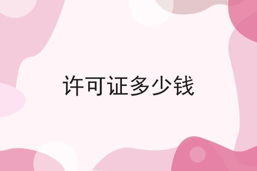 许可证多少钱，必不可少的因素有这些！