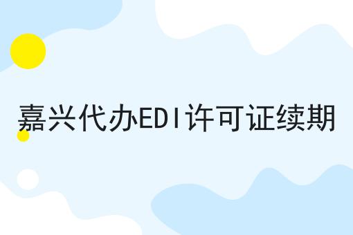 嘉兴代办EDI许可证续期