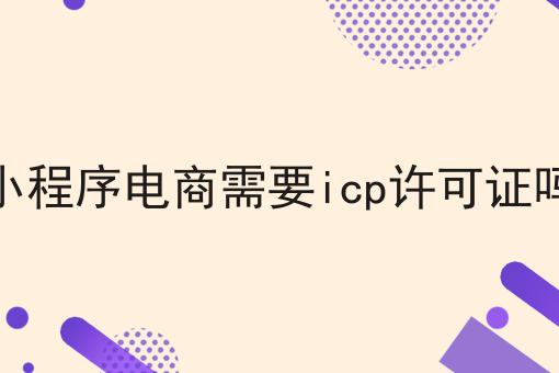 普及！小程序电商需要icp许可证吗你不知道的事