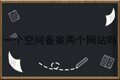 一个空间备案两个网站吗 一个空间备案两个网站吗