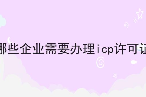 哪些企业需要办理icp许可证