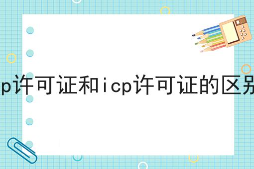 sp许可证和icp许可证的区别，可以用于哪些业务？