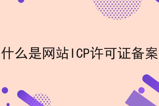 什么是网站ICP许可证备案
