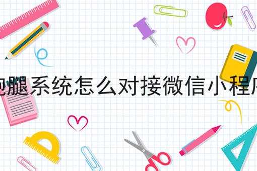 跑腿系统怎么对接微信小程序