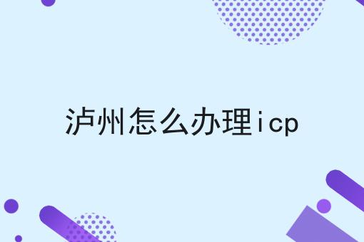 泸州怎么办理icp 泸州怎么办理icp