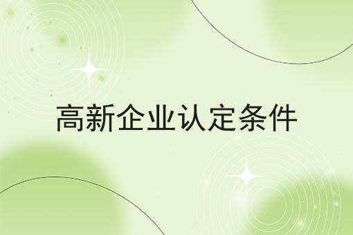 高新企业认定条件 高新企业认定条件