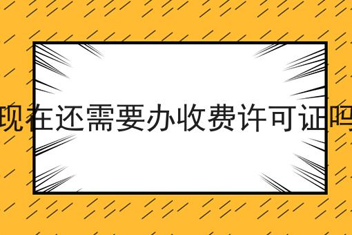 走过路过不错过！现在还需要办收费许可证吗相关信息来啦！
