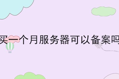 买一个月服务器可以备案吗 买一个月服务器可以备案吗