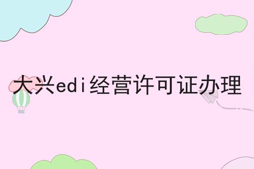 大兴edi经营许可证办理