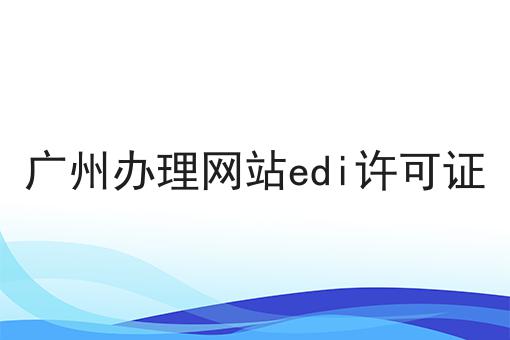 广州办理网站edi许可证