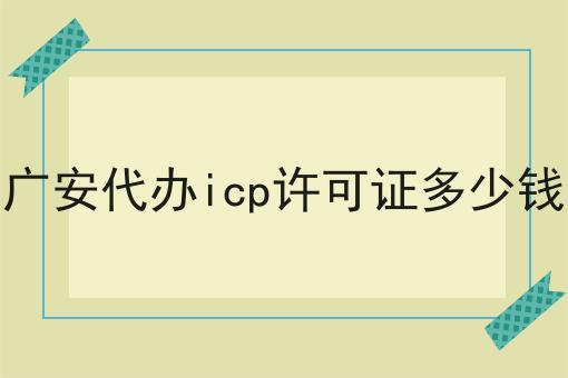 广安代办icp许可证多少钱