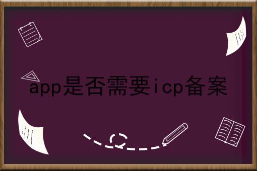 app是否需要icp备案 app是否需要icp备案