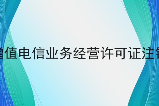 增值电信业务经营许可证注销