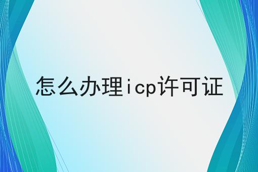 怎么办理icp许可证 怎么办理icp许可证