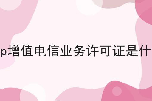 icp增值电信业务许可证是什么