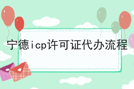 宁德icp许可证代办流程|这一篇就够了