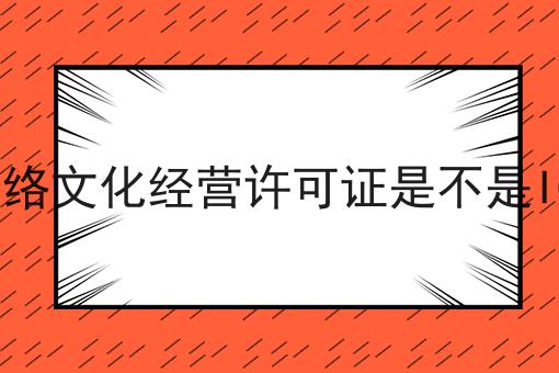 网络文化经营许可证是不是ICP 网络文化经营许可证是不是ICP