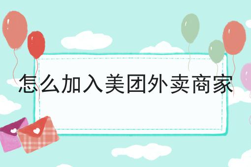 怎么样才能怎么加入美团外卖商家