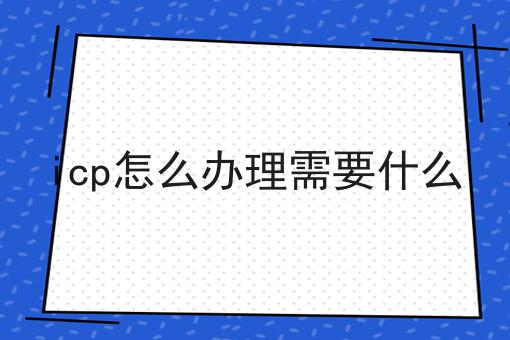 大盘点！icp怎么办理需要什么