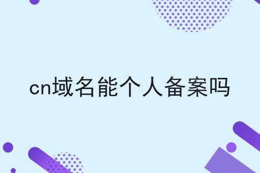 cn域名能个人备案吗 cn域名能个人备案吗