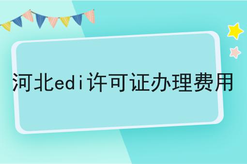 河北edi许可证办理费用