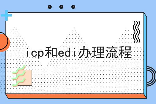icp和edi办理流程傻傻分不清楚，看完你就懂！