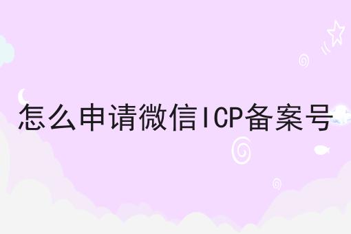 怎么申请微信ICP备案号 怎么申请微信ICP备案号